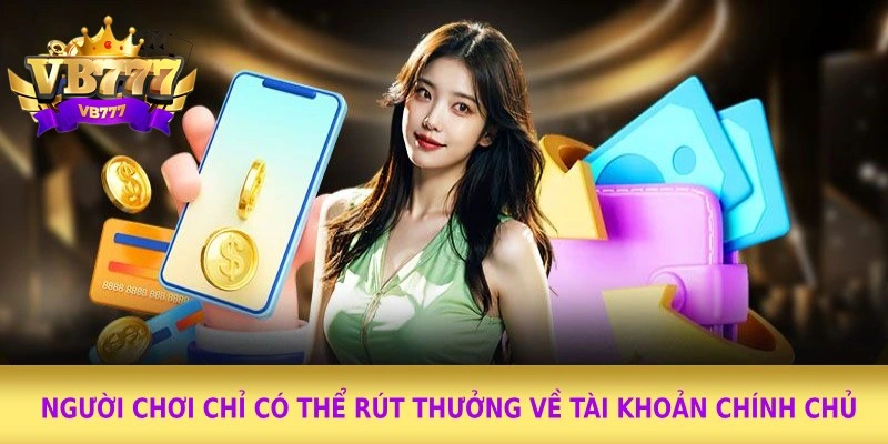 Người chơi chỉ có thể rút thưởng về tài khoản chính chủ