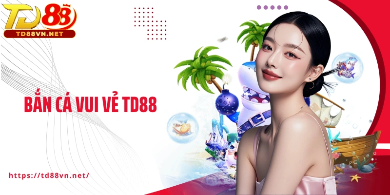 Bắn Cá Vui Vẻ TD88