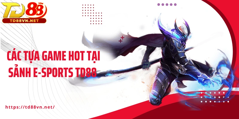 Các tựa game hot tại sảnh E-sports TD88 trực tuyến