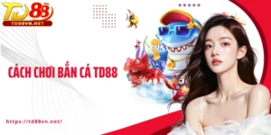Cách Chơi Bắn Cá TD88