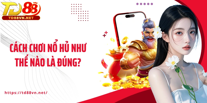 Cách chơi nổ hủ như thế nào là đúng?