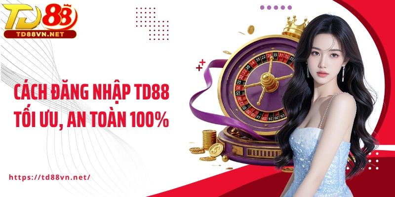 Cách đăng nhập TD88 tối ưu, an toàn 100%