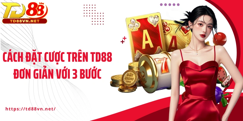 Cách đặt cược trên TD88 đơn giản với 3 bước