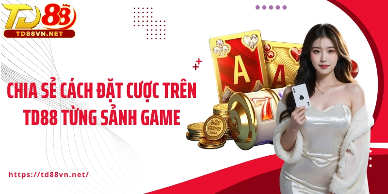 Chia sẻ cách đặt cược trên TD88 từng sảnh game