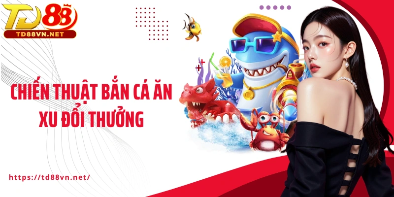 Chiến thuật bắn cá ăn xu đổi thưởng