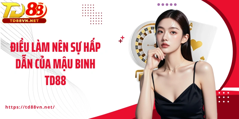 Điều làm nên sự hấp dẫn của Mậu binh TD88