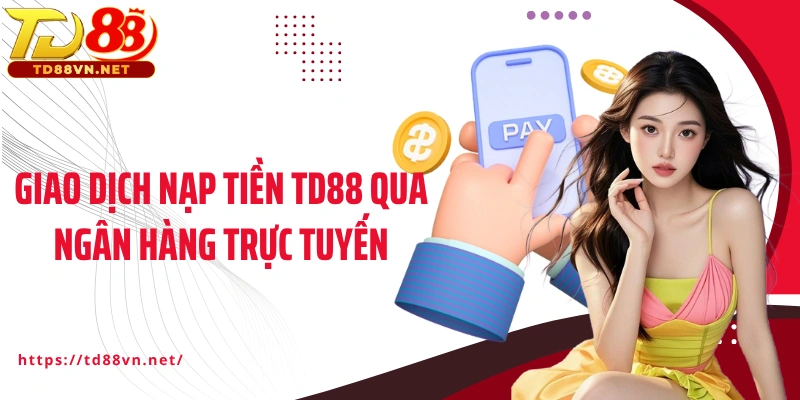 Giao dịch nạp tiền TD88 qua ngân hàng trực tuyến