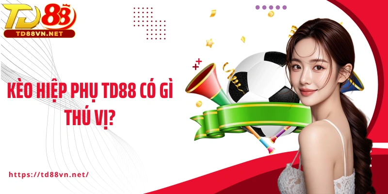 Kèo hiệp phụ TD88 có gì thú vị?