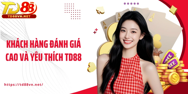Khách hàng đánh giá cao và yêu thích TD88