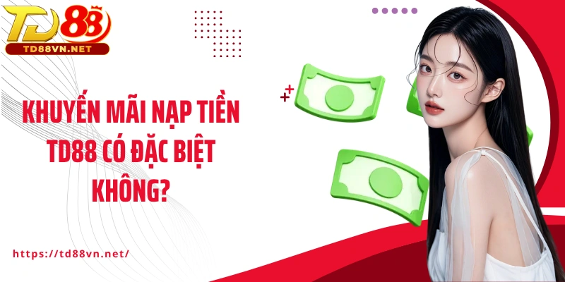 Khuyến mãi nạp tiền TD88 có đặc biệt không?