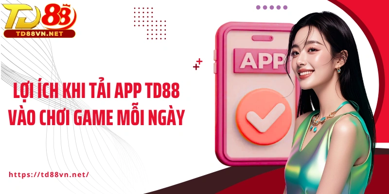 Lợi ích khi tải app TD88 vào chơi game mỗi ngày