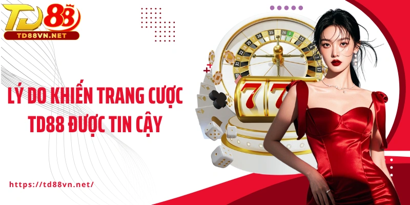 Lý do khiến trang cược TD88 được tin cậy