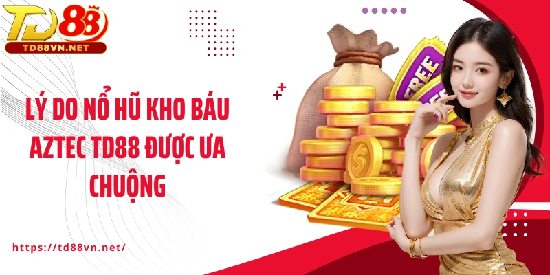 Lý do nổ hũ kho báu Aztec TD88 được ưa chuộng