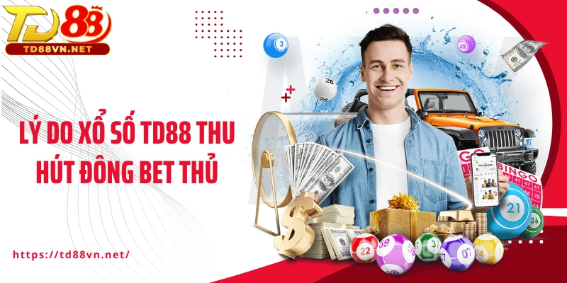 Lý do xổ số TD88 trực tuyến luôn thu hút đông bet thủ