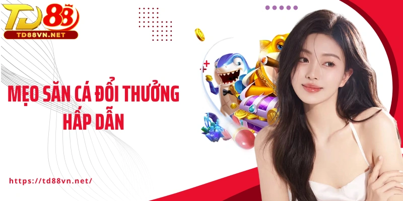 Mẹo săn cá đổi thưởng hấp dẫn