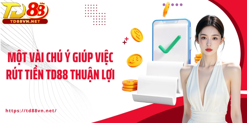Một vài chú ý giúp việc rút tiền TD88 thuận lợi