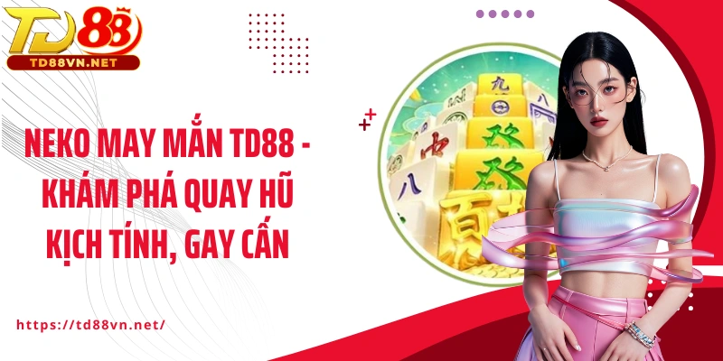 Neko may mắn TD88 - Khám Phá Quay Hũ Kịch Tính, Gay Cấn