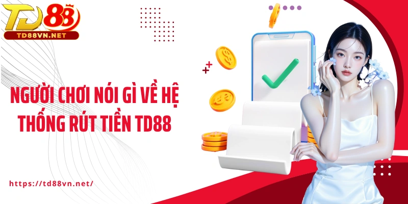 Người chơi nói gì về hệ thống rút tiền TD88