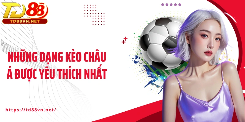 Những dạng kèo châu Á được yêu thích nhất