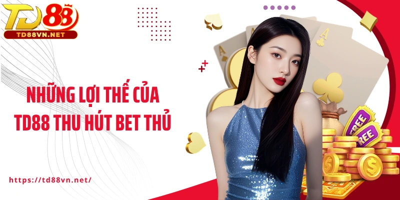 Những lợi thế của TD88 thu hút bet thủ