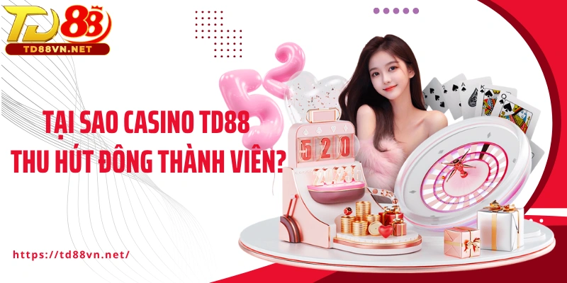 Tại sao casino TD88 thu hút đông thành viên?
