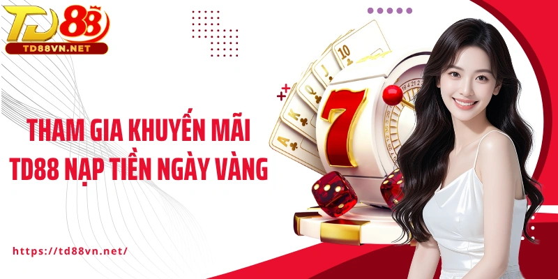 Tham gia khuyến mãi TD88 nạp tiền ngày vàng
