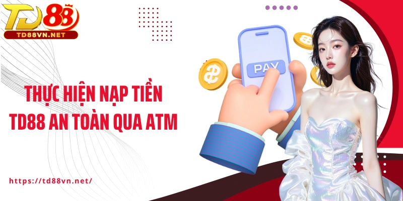 Thực hiện nạp tiền TD88 an toàn qua ATM