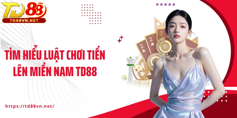 Tìm hiểu luật chơi Tiến lên miền Nam TD88