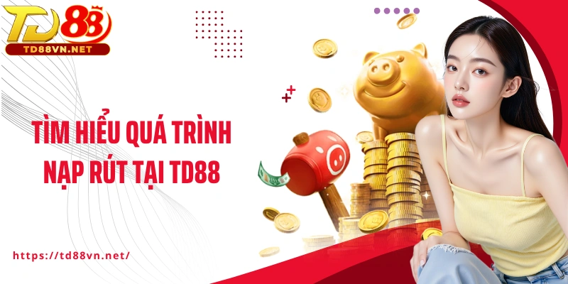 Tìm hiểu quá trình nạp rút tại TD88