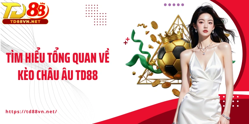 Tìm hiểu tổng quan về kèo châu Âu TD88
