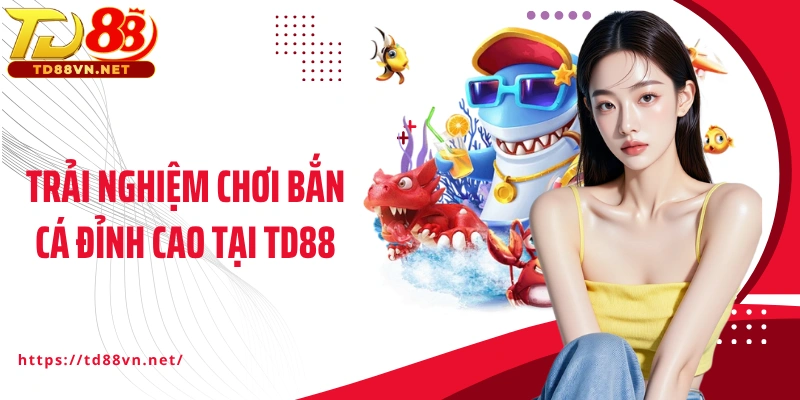 Trải nghiệm chơi bắn cá đỉnh cao tại TD88