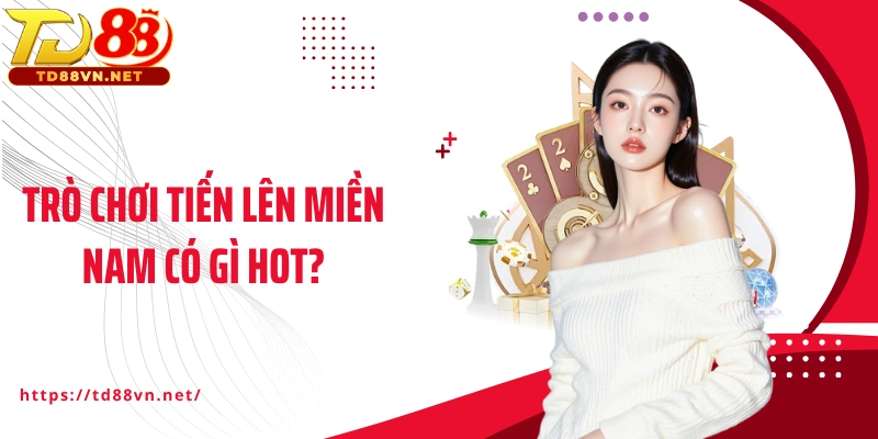 Trò chơi Tiến lên miền Nam có gì hot?